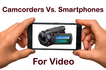 Camcorders vs. Smartphones for Video